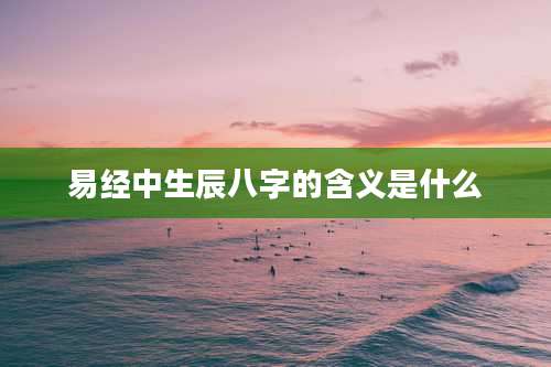 易经中生辰八字的含义是什么