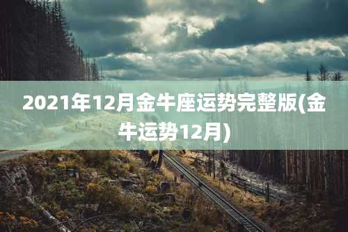 2021年12月金牛座运势完整版(金牛运势12月)