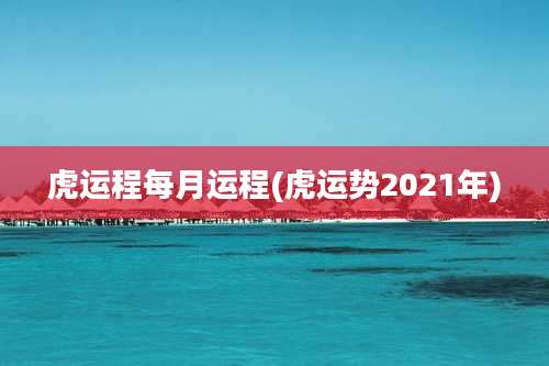 虎运程每月运程(虎运势2021年)
