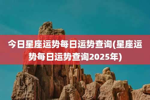 今日星座运势每日运势查询(星座运势每日运势查询2025年)