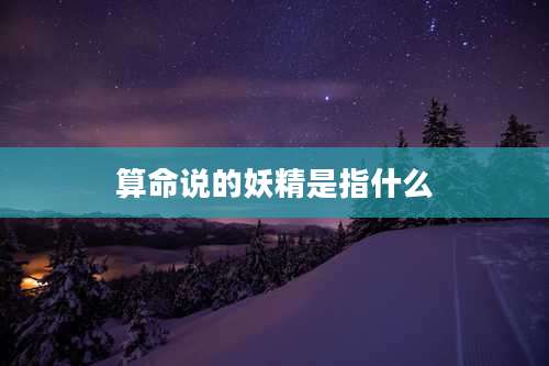 算命说的妖精是指什么