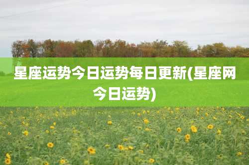星座运势今日运势每日更新(星座网今日运势)