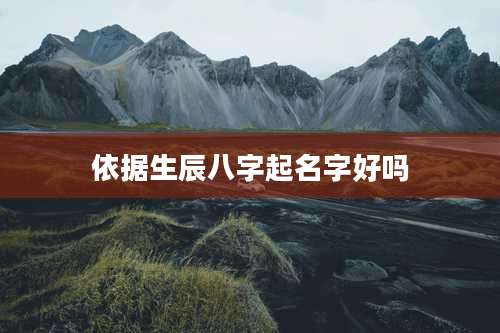 依据生辰八字起名字好吗