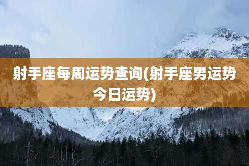 射手座每周运势查询(射手座男运势今日运势)