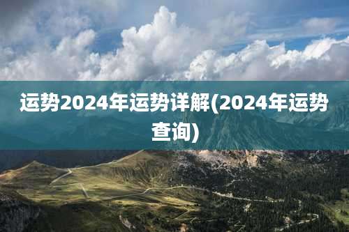 运势2024年运势详解(2024年运势查询)