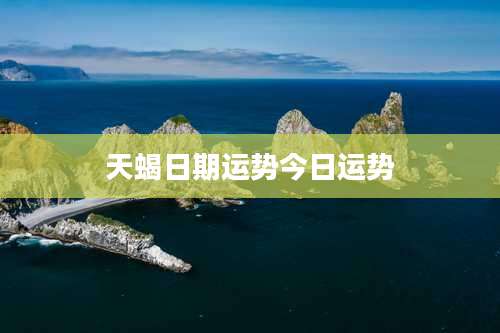 天蝎日期运势今日运势