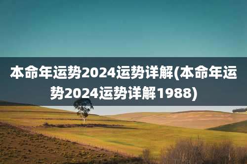 本命年运势2024运势详解(本命年运势2024运势详解1988)