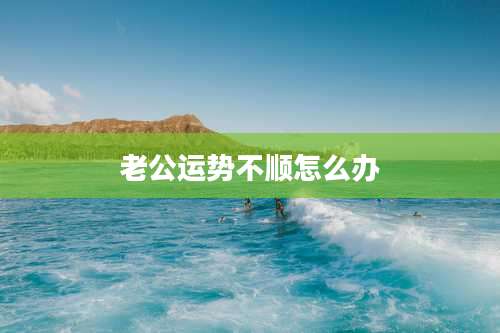 老公运势不顺怎么办