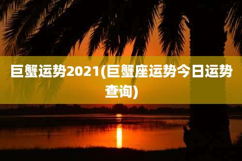 巨蟹运势2021(巨蟹座运势今日运势查询)