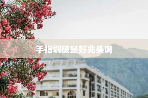 手指划破是好兆头吗