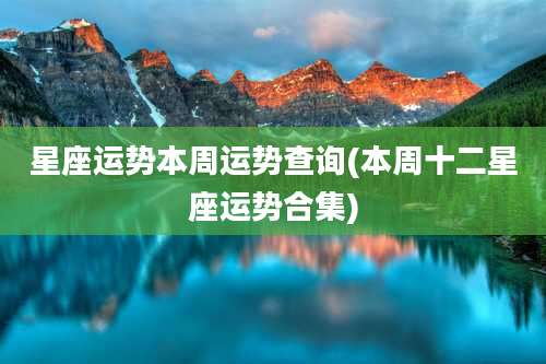 星座运势本周运势查询(本周十二星座运势合集)