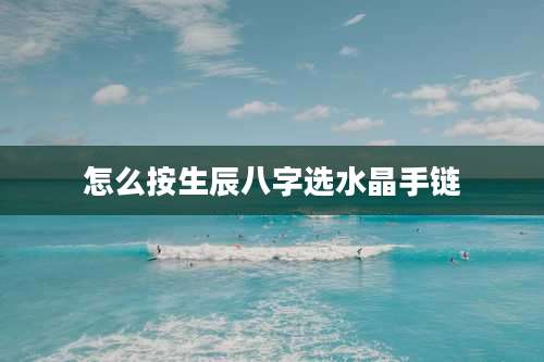 怎么按生辰八字选水晶手链