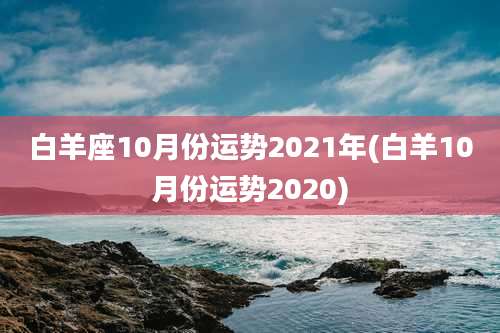 白羊座10月份运势2021年(白羊10月份运势2020)