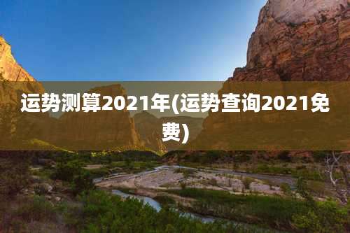 运势测算2021年(运势查询2021免费)
