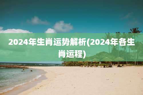 2024年生肖运势解析(2024年各生肖运程)