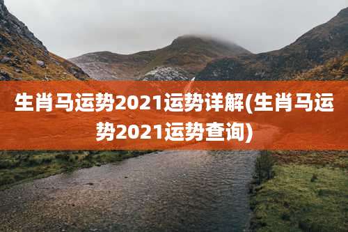 生肖马运势2021运势详解(生肖马运势2021运势查询)