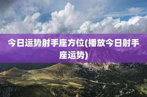 今日运势射手座方位(播放今日射手座运势)