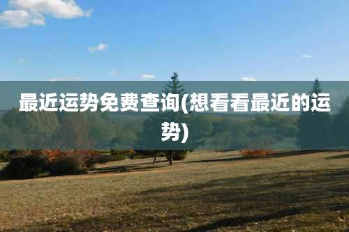 最近运势免费查询(想看看最近的运势)