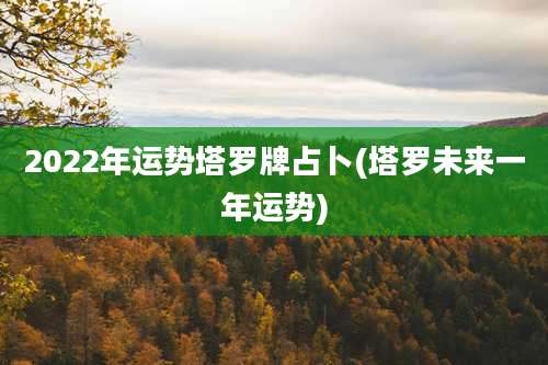 2022年运势塔罗牌占卜(塔罗未来一年运势)