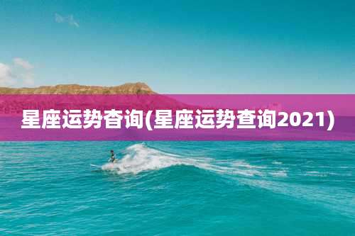 星座运势杳询(星座运势查询2021)