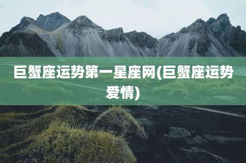 巨蟹座运势第一星座网(巨蟹座运势爱情)