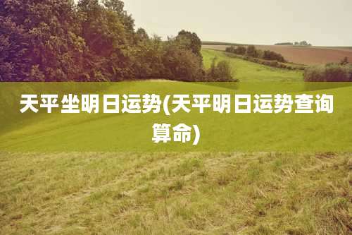 天平坐明日运势(天平明日运势查询算命)