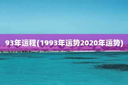 93年运程(1993年运势2020年运势)