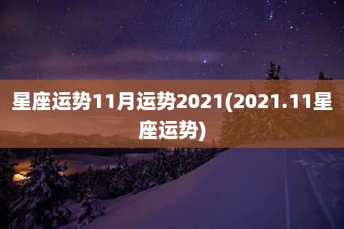 星座运势11月运势2021(2021.11星座运势)