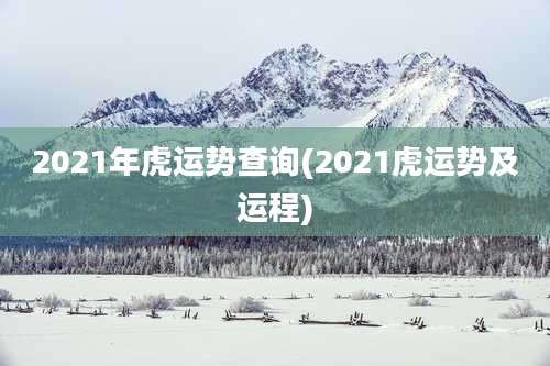2021年虎运势查询(2021虎运势及运程)
