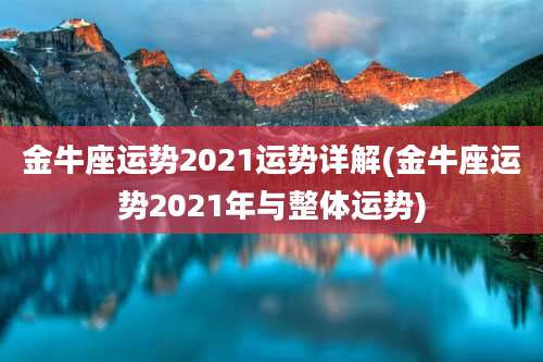 金牛座运势2021运势详解(金牛座运势2021年与整体运势)