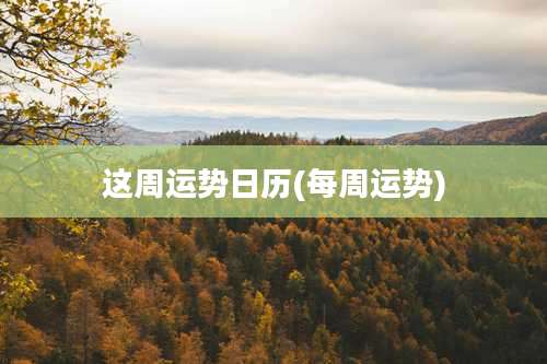 这周运势日历(每周运势)