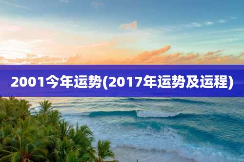 2001今年运势(2017年运势及运程)