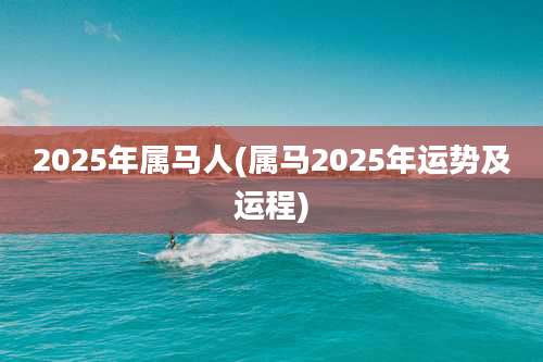 2025年属马人(属马2025年运势及运程)