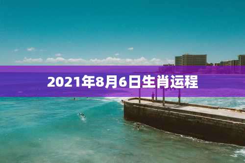 2021年8月6日生肖运程