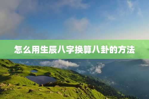 怎么用生辰八字换算八卦的方法