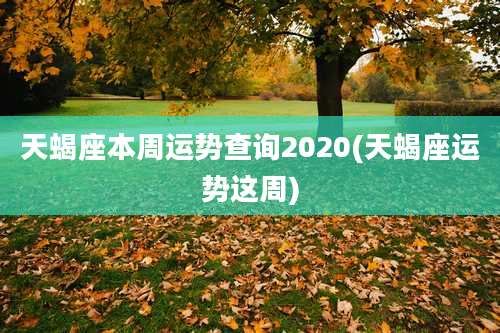 天蝎座本周运势查询2020(天蝎座运势这周)