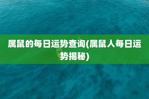 属鼠的每日运势查询(属鼠人每日运势揭秘)