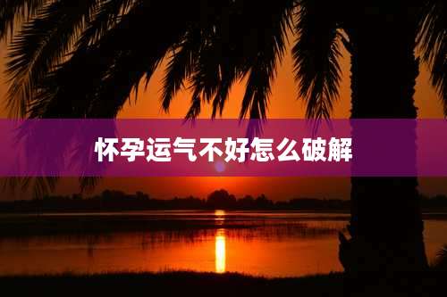 怀孕运气不好怎么破解