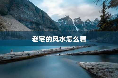老宅的风水怎么看