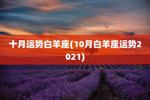 十月运势白羊座(10月白羊座运势2021)