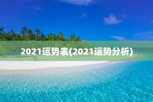 2021运势表(2021运势分析)