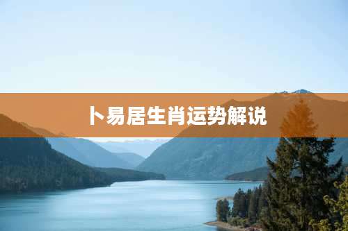 卜易居生肖运势解说