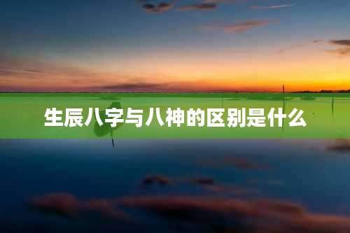 生辰八字与八神的区别是什么