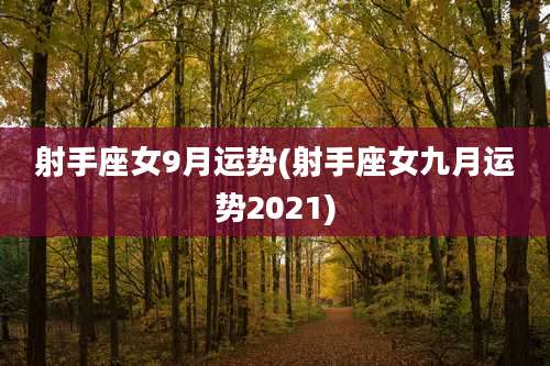 射手座女9月运势(射手座女九月运势2021)