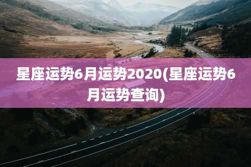 星座运势6月运势2020(星座运势6月运势查询)