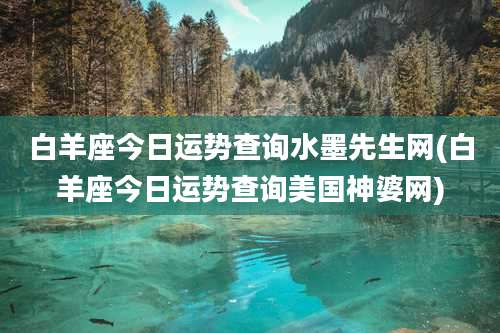 白羊座今日运势查询水墨先生网(白羊座今日运势查询美国神婆网)