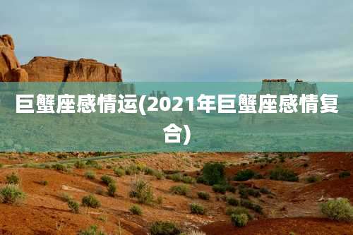 巨蟹座感情运(2021年巨蟹座感情复合)