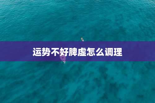 运势不好脾虚怎么调理