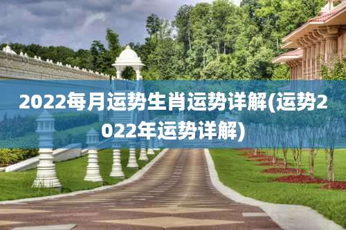 2022每月运势生肖运势详解(运势2022年运势详解)