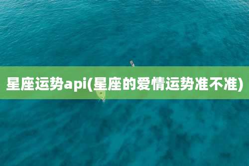 星座运势api(星座的爱情运势准不准)